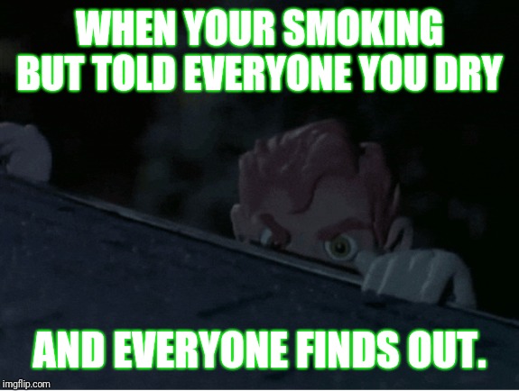 Chitownmobs | WHEN YOUR SMOKING BUT TOLD EVERYONE YOU DRY; AND EVERYONE FINDS OUT. | image tagged in chitownmobs | made w/ Imgflip meme maker