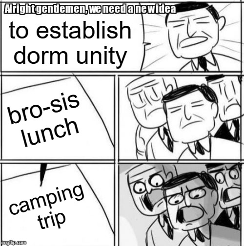 Alright Gentlemen We Need A New Idea Meme |  to establish dorm unity; bro-sis lunch; camping trip | image tagged in memes,alright gentlemen we need a new idea | made w/ Imgflip meme maker