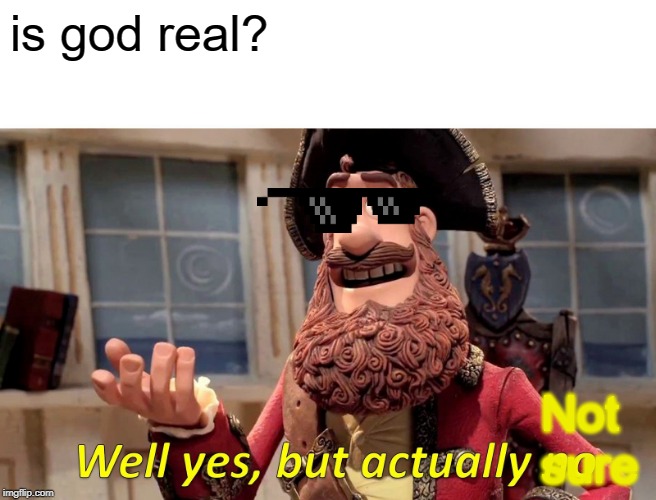 Well Yes, But Actually No Meme | is god real? Not sure | image tagged in memes,well yes but actually no | made w/ Imgflip meme maker