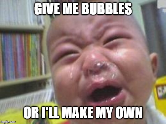 Funny crying baby! |  GIVE ME BUBBLES; OR I'LL MAKE MY OWN | image tagged in funny crying baby | made w/ Imgflip meme maker