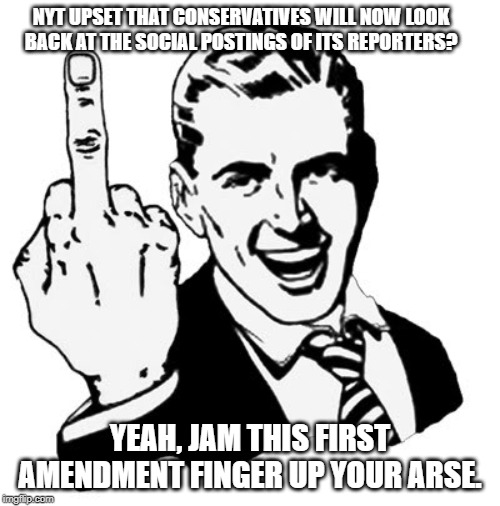 1950s Middle Finger Meme | NYT UPSET THAT CONSERVATIVES WILL NOW LOOK BACK AT THE SOCIAL POSTINGS OF ITS REPORTERS? YEAH, JAM THIS FIRST AMENDMENT FINGER UP YOUR ARSE. | image tagged in memes,1950s middle finger | made w/ Imgflip meme maker