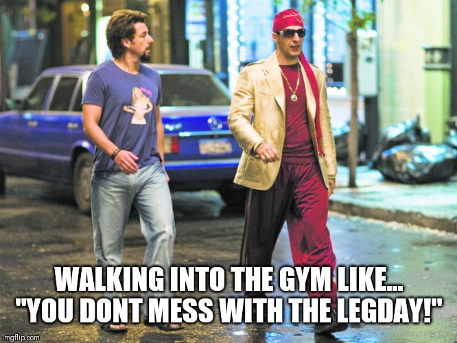 Scrappy Fatoush Gainzzz | WALKING INTO THE GYM LIKE... "YOU DONT MESS WITH THE LEGDAY!" | image tagged in gym,comedy,adam sandler | made w/ Imgflip meme maker