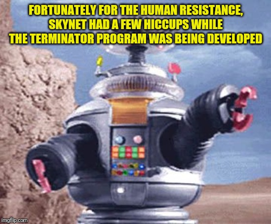 In the spirit of The Far Side part 3 - the first terminators really sucked | FORTUNATELY FOR THE HUMAN RESISTANCE, SKYNET HAD A FEW HICCUPS WHILE THE TERMINATOR PROGRAM WAS BEING DEVELOPED | image tagged in robot lost in space tv | made w/ Imgflip meme maker