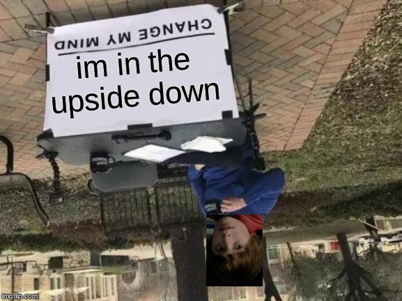 Change My Mind Meme | im in the upside down | image tagged in memes,change my mind | made w/ Imgflip meme maker