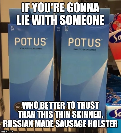 Questionable condom | IF YOU'RE GONNA LIE WITH SOMEONE; WHO BETTER TO TRUST THAN THIS THIN SKINNED, RUSSIAN MADE SAUSAGE HOLSTER | image tagged in potus,lying,safety,trump russia collusion | made w/ Imgflip meme maker