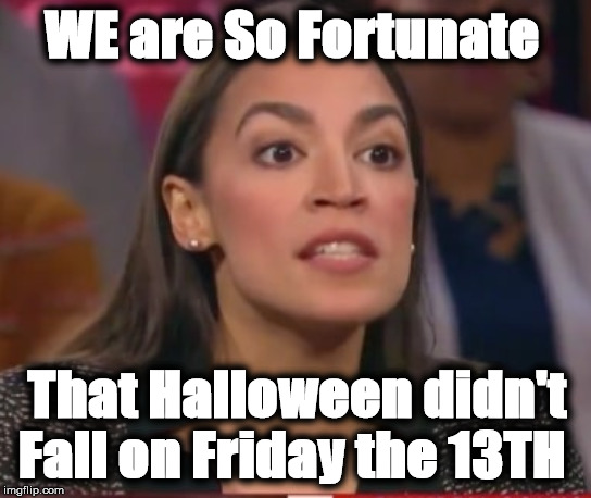 aoc | WE are So Fortunate; That Halloween didn't Fall on Friday the 13TH | image tagged in aoc | made w/ Imgflip meme maker