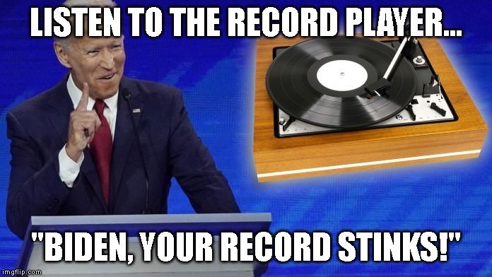 Bumbling and Fumbling Gaffe After Gaffe | LISTEN TO THE RECORD PLAYER... "BIDEN, YOUR RECORD STINKS!" | image tagged in sleepy joe,oops | made w/ Imgflip meme maker