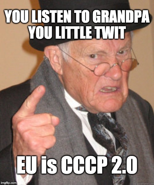 Back In My Day Meme | YOU LISTEN TO GRANDPA
YOU LITTLE TWIT EU is CCCP 2.0 | image tagged in memes,back in my day | made w/ Imgflip meme maker