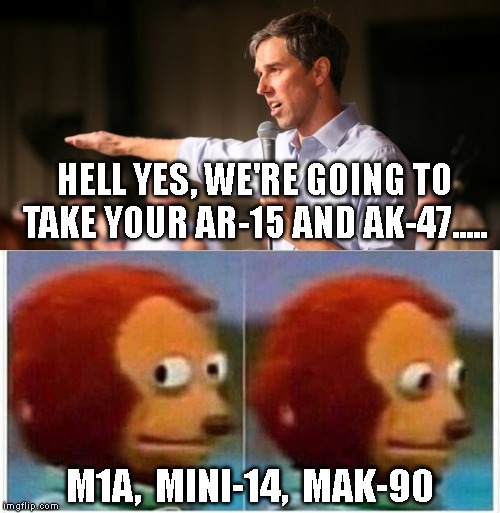 HELL YES, WE'RE GOING TO TAKE YOUR AR-15 AND AK-47..... M1A,  MINI-14,  MAK-90 | image tagged in monkey puppet,beto | made w/ Imgflip meme maker