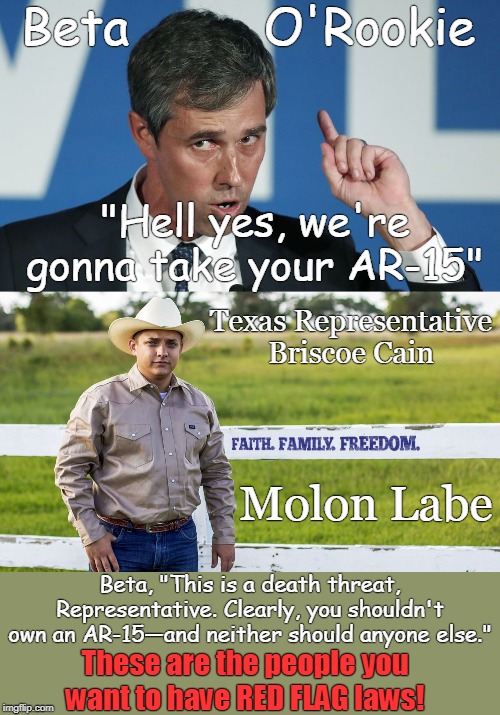 BETA pees his pants! | Beta         O'Rookie; "Hell yes, we're gonna take your AR-15"; Texas Representative
Briscoe Cain; Molon Labe; Beta, "This is a death threat, Representative. Clearly, you shouldn't own an AR-15—and neither should anyone else."; These are the people you want to have RED FLAG laws! | image tagged in beta,molon labe,briscoe cain | made w/ Imgflip meme maker