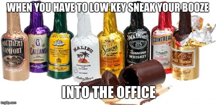 secret booze | WHEN YOU HAVE TO LOW KEY SNEAK YOUR BOOZE; INTO THE OFFICE | image tagged in booze,alcohol,halloween,chocolate | made w/ Imgflip meme maker