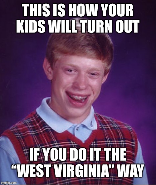 Bad Luck Brian Meme | THIS IS HOW YOUR KIDS WILL TURN OUT; IF YOU DO IT THE “WEST VIRGINIA” WAY | image tagged in memes,bad luck brian | made w/ Imgflip meme maker