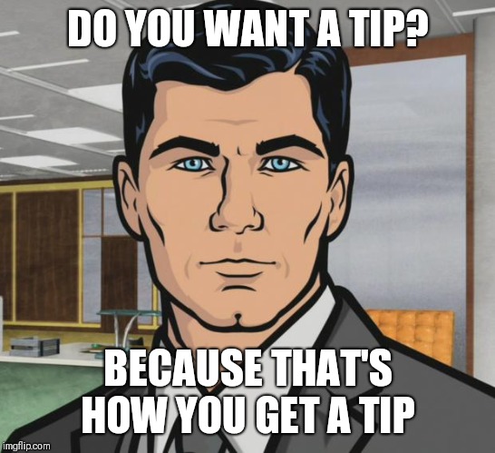 Archer Meme | DO YOU WANT A TIP? BECAUSE THAT'S HOW YOU GET A TIP | image tagged in memes,archer,AdviceAnimals | made w/ Imgflip meme maker