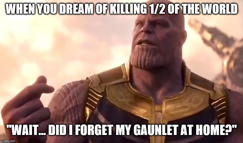 thanos snap | WHEN YOU DREAM OF KILLING 1/2 OF THE WORLD; "WAIT... DID I FORGET MY GAUNLET AT HOME?" | image tagged in thanos snap | made w/ Imgflip meme maker