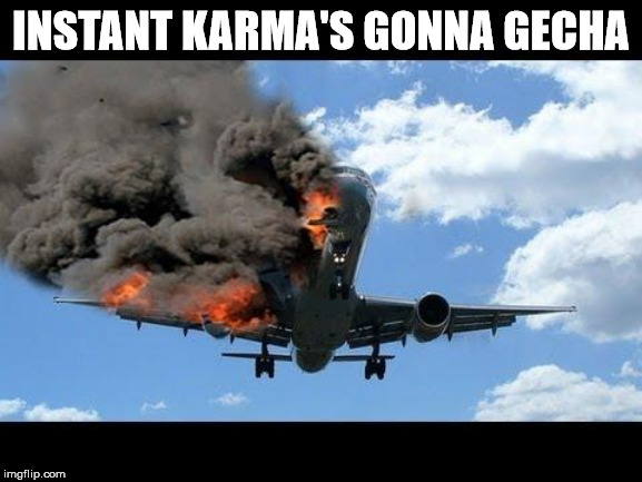 plane crash | INSTANT KARMA'S GONNA GECHA | image tagged in plane crash | made w/ Imgflip meme maker