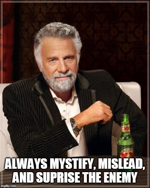 The Most Interesting Man In The World | ALWAYS MYSTIFY, MISLEAD, AND SUPRISE THE ENEMY | image tagged in memes,the most interesting man in the world | made w/ Imgflip meme maker