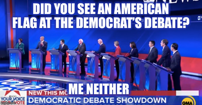 Not hating America should be a prerequisite to running for president! | DID YOU SEE AN AMERICAN FLAG AT THE DEMOCRAT’S DEBATE? ME NEITHER | image tagged in american flag,democrat debate,america | made w/ Imgflip meme maker
