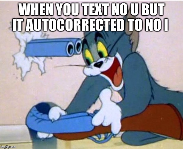 Tom and Jerry | WHEN YOU TEXT NO U BUT IT AUTOCORRECTED TO NO I | image tagged in tom and jerry | made w/ Imgflip meme maker