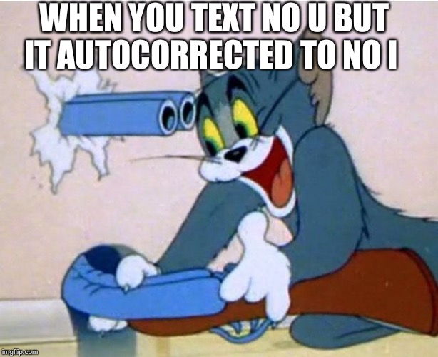 Tom and Jerry | WHEN YOU TEXT NO U BUT IT AUTOCORRECTED TO NO I | image tagged in tom and jerry | made w/ Imgflip meme maker
