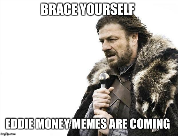 Brace Yourselves X is Coming Meme | BRACE YOURSELF; EDDIE MONEY MEMES ARE COMING | image tagged in memes,brace yourselves x is coming | made w/ Imgflip meme maker