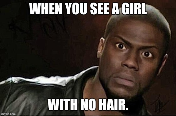 Kevin Hart Meme | WHEN YOU SEE A GIRL; WITH NO HAIR. | image tagged in memes,kevin hart | made w/ Imgflip meme maker