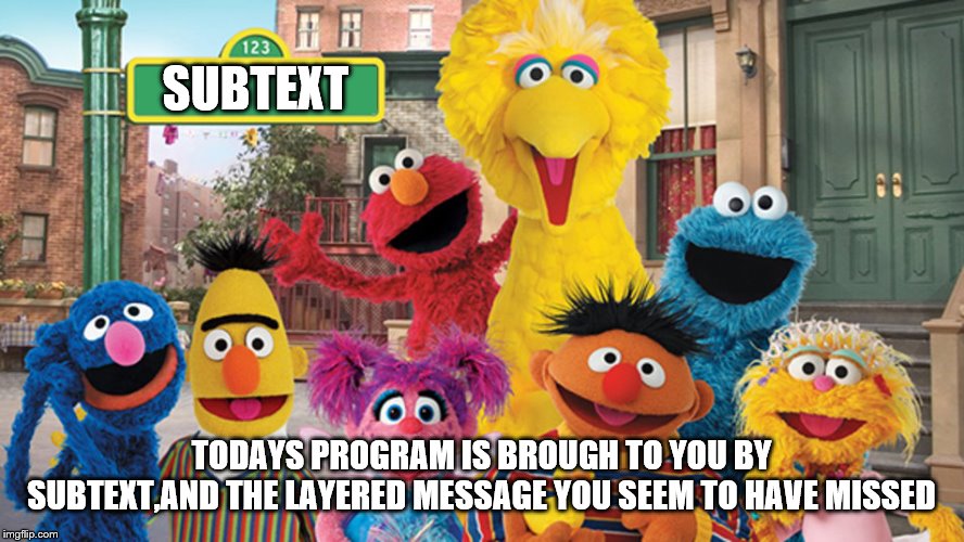 Sesame Street Blank Sign | SUBTEXT TODAYS PROGRAM IS BROUGH TO YOU BY SUBTEXT,AND THE LAYERED MESSAGE YOU SEEM TO HAVE MISSED | image tagged in sesame street blank sign | made w/ Imgflip meme maker