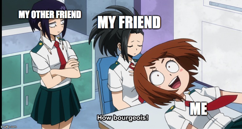 HoW BOUrgOISe | MY OTHER FRIEND; MY FRIEND; ME | image tagged in my hero academia | made w/ Imgflip meme maker