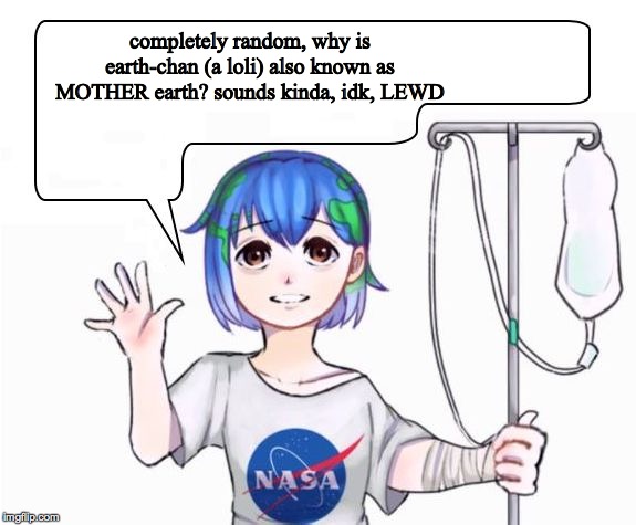 earth-chan | completely random, why is earth-chan (a loli) also known as MOTHER earth? sounds kinda, idk, LEWD | image tagged in earth-chan | made w/ Imgflip meme maker
