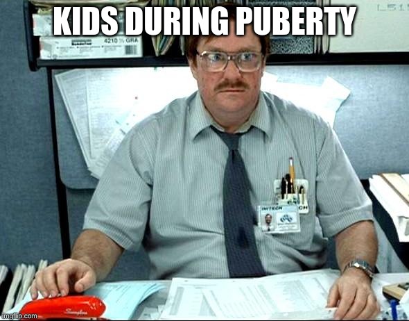 I Was Told There Would Be | KIDS DURING PUBERTY | image tagged in memes,i was told there would be | made w/ Imgflip meme maker