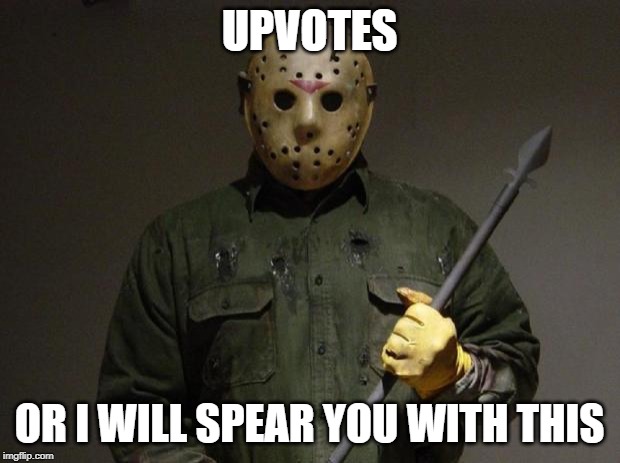 Chi Chi Chi Chi Ha Ha Ha Ha | UPVOTES; OR I WILL SPEAR YOU WITH THIS | image tagged in jason voorhees | made w/ Imgflip meme maker