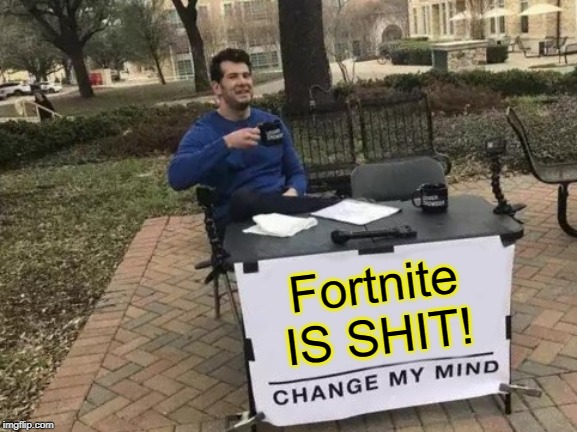 Change My Mind | Fortnite IS SHIT! | image tagged in memes,change my mind | made w/ Imgflip meme maker
