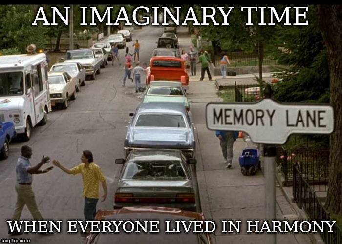 Memory Lane | AN IMAGINARY TIME; WHEN EVERYONE LIVED IN HARMONY | image tagged in memory lane | made w/ Imgflip meme maker