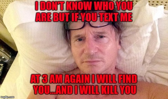 But not until tomorrow. | image tagged in liam neeson,memes,texting late,funny,taken,prank | made w/ Imgflip meme maker