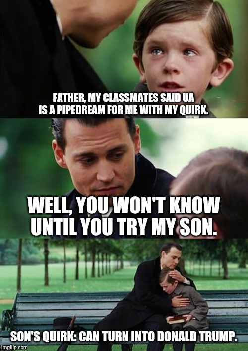 Finding Neverland | FATHER, MY CLASSMATES SAID UA IS A PIPEDREAM FOR ME WITH MY QUIRK. WELL, YOU WON'T KNOW UNTIL YOU TRY MY SON. SON'S QUIRK: CAN TURN INTO DONALD TRUMP. | image tagged in memes,finding neverland | made w/ Imgflip meme maker