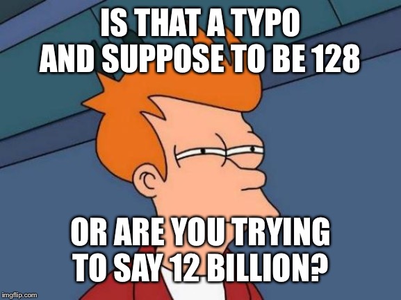 Futurama Fry Meme | IS THAT A TYPO AND SUPPOSE TO BE 128 OR ARE YOU TRYING TO SAY 12 BILLION? | image tagged in memes,futurama fry | made w/ Imgflip meme maker