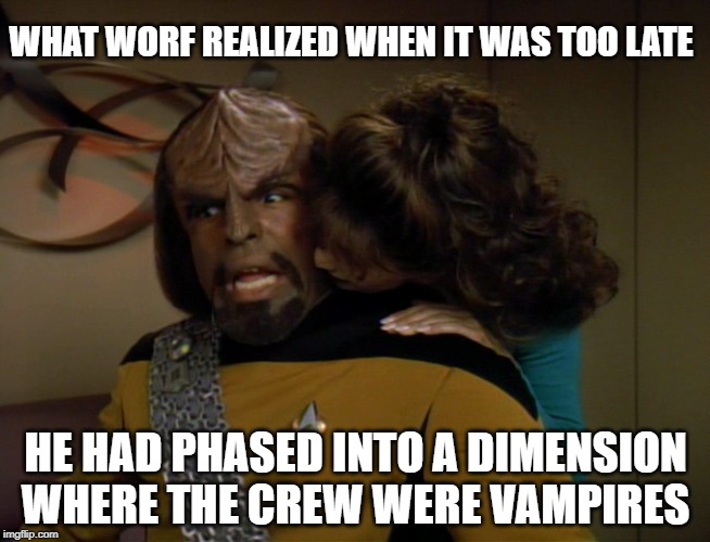 Nosfertatu in Space | WHAT WORF REALIZED WHEN IT WAS TOO LATE; HE HAD PHASED INTO A DIMENSION WHERE THE CREW WERE VAMPIRES | image tagged in star trek the next generation,worf | made w/ Imgflip meme maker