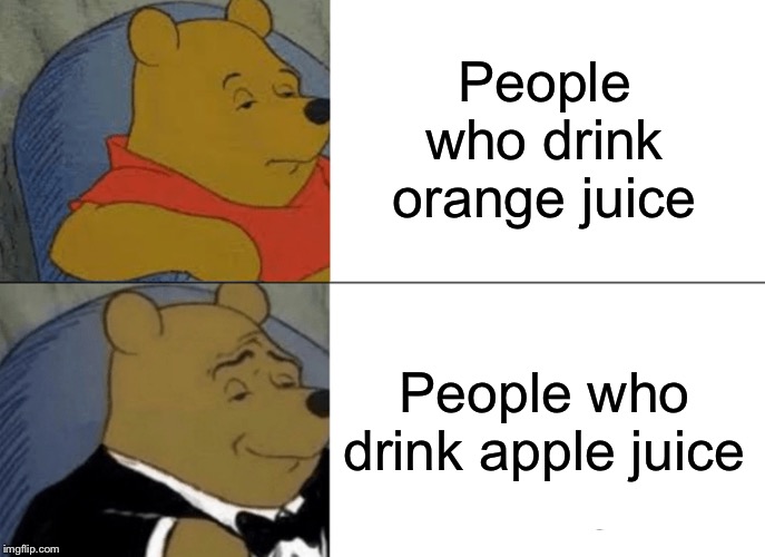 Tuxedo Winnie The Pooh Meme | People who drink orange juice; People who drink apple juice | image tagged in memes,tuxedo winnie the pooh | made w/ Imgflip meme maker