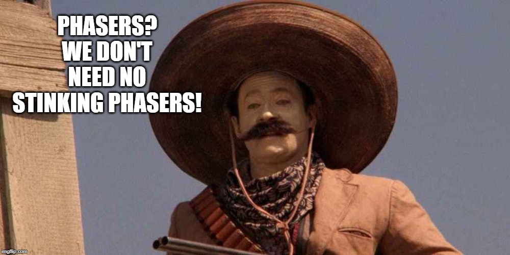 Senor Data Says | PHASERS? WE DON'T NEED NO STINKING PHASERS! | image tagged in star trek data | made w/ Imgflip meme maker