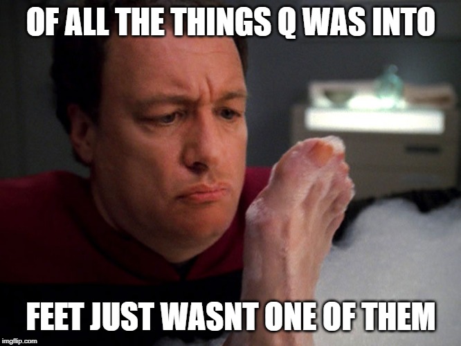 Fetish Q | OF ALL THE THINGS Q WAS INTO; FEET JUST WASNT ONE OF THEM | image tagged in star trek q | made w/ Imgflip meme maker