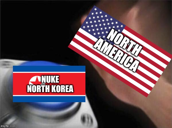 Blank Nut Button | NORTH AMERICA; NUKE NORTH KOREA | image tagged in memes,blank nut button | made w/ Imgflip meme maker