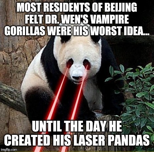 In the spirit of The Far Side part 16 - really bad ideas | MOST RESIDENTS OF BEIJING FELT DR. WEN'S VAMPIRE GORILLAS WERE HIS WORST IDEA... UNTIL THE DAY HE CREATED HIS LASER PANDAS | image tagged in laser panda | made w/ Imgflip meme maker