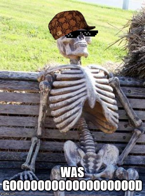 Waiting Skeleton Meme | WAS GOOOOOOOOOOOOOOOOOOD | image tagged in memes,waiting skeleton | made w/ Imgflip meme maker