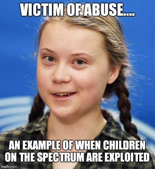 Greta Thunberg | VICTIM OF ABUSE.... AN EXAMPLE OF WHEN CHILDREN ON THE SPECTRUM ARE EXPLOITED | image tagged in greta thunberg | made w/ Imgflip meme maker