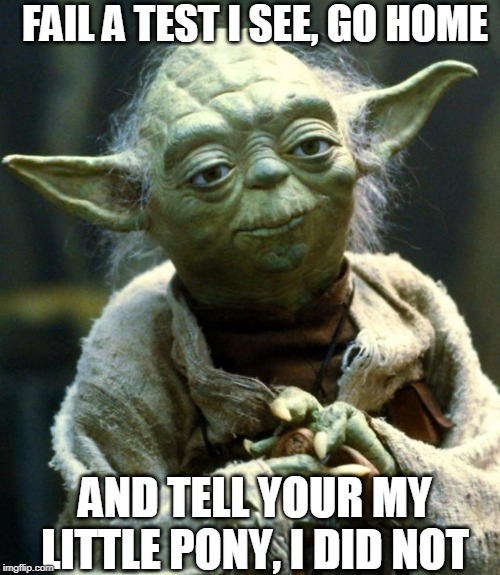 Star Wars Yoda | FAIL A TEST I SEE, GO HOME; AND TELL YOUR MY LITTLE PONY, I DID NOT | image tagged in memes,star wars yoda | made w/ Imgflip meme maker
