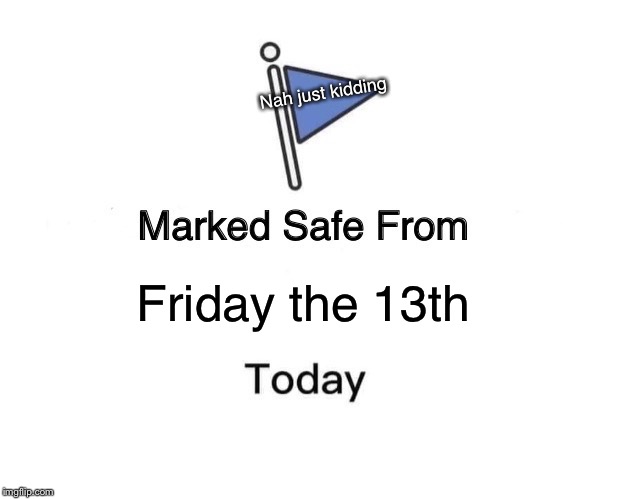 Marked Safe From Meme | Nah just kidding; Friday the 13th | image tagged in memes,marked safe from | made w/ Imgflip meme maker