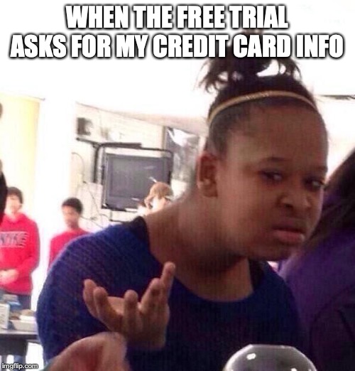 Black Girl Wat Meme | WHEN THE FREE TRIAL ASKS FOR MY CREDIT CARD INFO | image tagged in memes,black girl wat | made w/ Imgflip meme maker