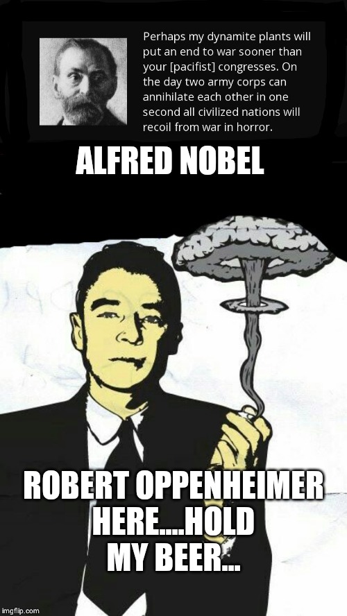 Big thinkin | ALFRED NOBEL; ROBERT OPPENHEIMER
HERE....HOLD MY BEER... | image tagged in meanwhile on imgflip | made w/ Imgflip meme maker