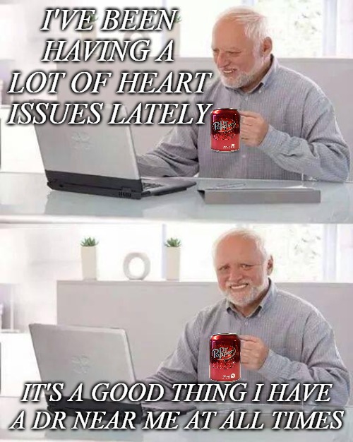 Hide the Pain Harold | I'VE BEEN HAVING A LOT OF HEART ISSUES LATELY; IT'S A GOOD THING I HAVE A DR NEAR ME AT ALL TIMES | image tagged in memes,hide the pain harold | made w/ Imgflip meme maker
