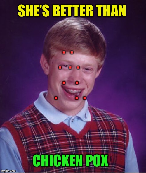 Bad Luck Brian Meme | SHE’S BETTER THAN CHICKEN POX .  .   .   .  .   .    .  .       .  . | image tagged in memes,bad luck brian | made w/ Imgflip meme maker