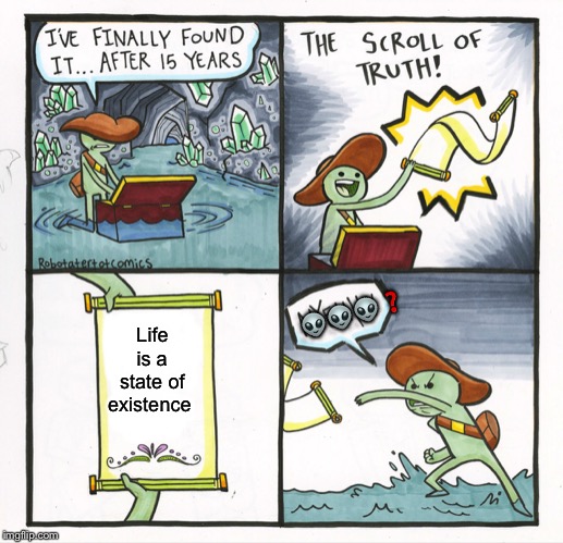 The Scroll Of Truth | 👽👽👽❓; Life is a state of existence | image tagged in memes,the scroll of truth | made w/ Imgflip meme maker